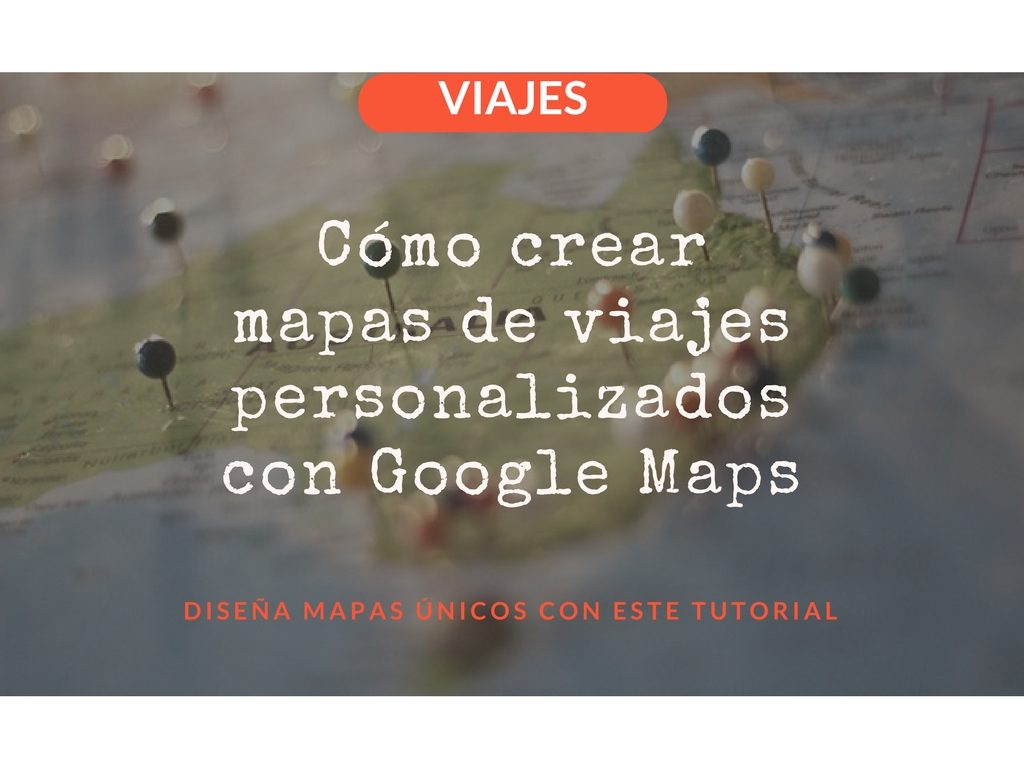 Como crear un mapa de viaje personalizado con google maps